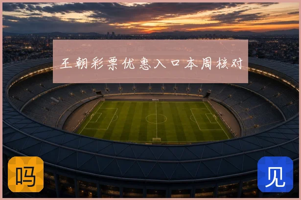 王朝彩票优惠入口本周核对