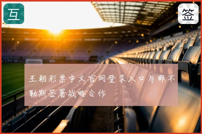 王朝彩票中文官网登录入口与那不勒斯签署战略合作