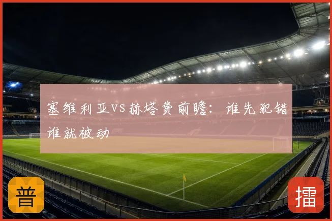 塞维利亚vs赫塔费前瞻：谁先犯错谁就被动