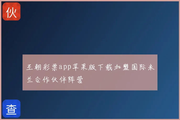 王朝彩票app苹果版下载加盟国际米兰合作伙伴阵营